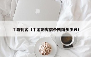 手游刺客（手游刺客信条凯南多少钱）