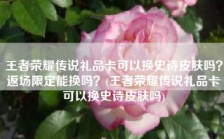 王者荣耀传说礼品卡可以换史诗皮肤吗？返场限定能换吗？(王者荣耀传说礼品卡可以换史诗皮肤吗)