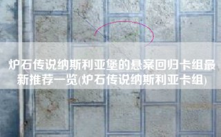 炉石传说纳斯利亚堡的悬案回归卡组最新推荐一览(炉石传说纳斯利亚卡组)