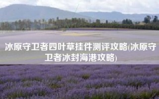 冰原守卫者四叶草挂件测评攻略(冰原守卫者冰封海港攻略)