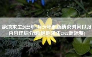 绝地求生2022年7月20号更新结束时间以及内容详细介绍(绝地求生2022洲际赛)