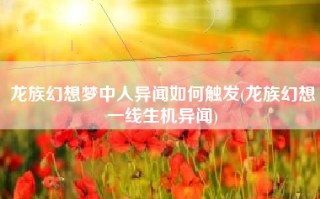 龙族幻想梦中人异闻如何触发(龙族幻想一线生机异闻)