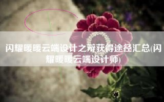 闪耀暖暖云端设计之辩获得途径汇总(闪耀暖暖云端设计师)