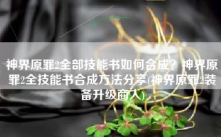 神界原罪2全部技能书如何合成？神界原罪2全技能书合成方法分享(神界原罪2装备升级商人)