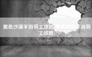 黑色沙漠手游劳工攻略(黑色沙漠手游劳工攻略)