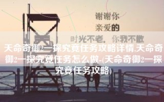 天命奇御2一探究竟任务攻略详情,天命奇御2一探究竟任务怎么做-(天命奇御2一探究竟任务攻略)