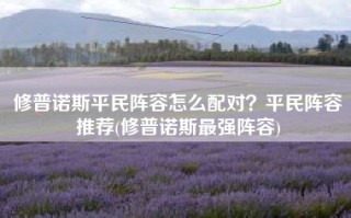 修普诺斯平民阵容怎么配对？平民阵容推荐(修普诺斯最强阵容)