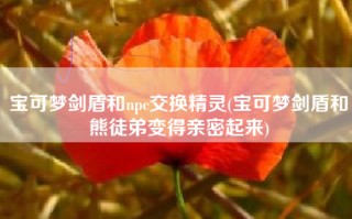 宝可梦剑盾和npc交换精灵(宝可梦剑盾和熊徒弟变得亲密起来)