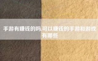 手游有赚钱的吗,可以赚钱的手游和游戏有哪些