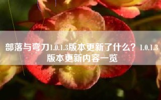 部落与弯刀1.0.1.3版本更新了什么？1.0.1.3版本更新内容一览