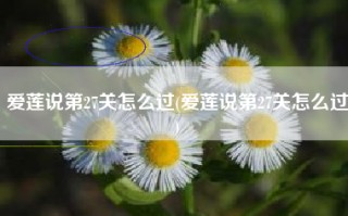 爱莲说第27关怎么过(爱莲说第27关怎么过)