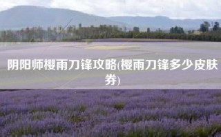 阴阳师樱雨刀锋攻略(樱雨刀锋多少皮肤券)