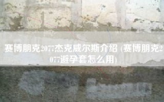 赛博朋克2077杰克威尔斯介绍 (赛博朋克2077避孕套怎么用)