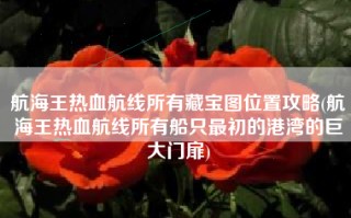 航海王热血航线所有藏宝图位置攻略(航海王热血航线所有船只最初的港湾的巨大门扉)