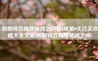 阴阳师百闻牌秘闻之间第1章第9关过关攻略大全文章(阴阳师百闻牌秘闻之间)