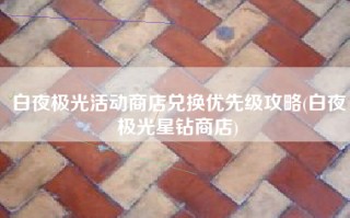 白夜极光活动商店兑换优先级攻略(白夜极光星钻商店)