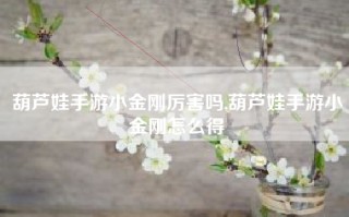 葫芦娃手游小金刚厉害吗,葫芦娃手游小金刚怎么得