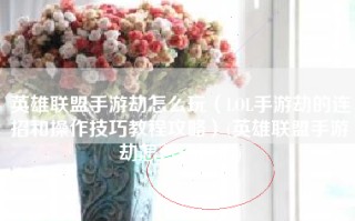 英雄联盟手游劫怎么玩（LOL手游劫的连招和操作技巧教程攻略）(英雄联盟手游劫怎么玩连招)