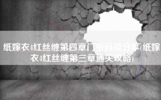纸嫁衣4红丝缠第四章门密码锁分享(纸嫁衣4红丝缠第三章通关攻略)