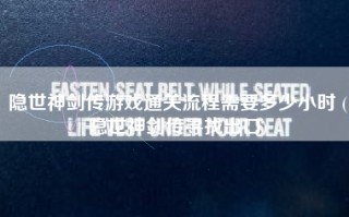 隐世神剑传游戏通关流程需要多少小时 (隐世神剑传寻找出口)