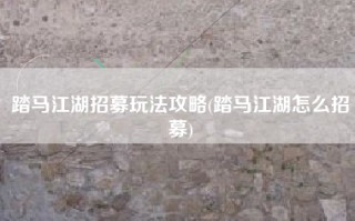 踏马江湖招募玩法攻略(踏马江湖怎么招募)