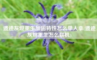 遗迹灰烬重生加固特性怎么单人拿(遗迹灰烬重生怎么联机)