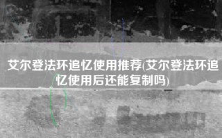 艾尔登法环追忆使用推荐(艾尔登法环追忆使用后还能复制吗)