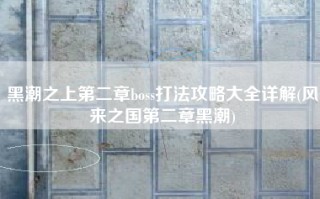 黑潮之上第二章boss打法攻略大全详解(风来之国第二章黑潮)