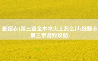 纸嫁衣4第三章金木水火土怎么过(纸嫁衣第三章游戏攻略)
