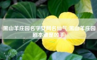 黑山羊庄园名字女网名仙气(黑山羊庄园剧本谁是凶手)