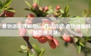 食物语服妖解怨boss打法攻略(食物语服妖解怨通灵静)