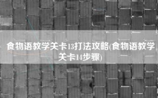 食物语教学关卡13打法攻略(食物语教学关卡14步骤)