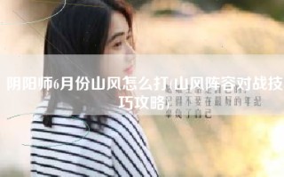 阴阳师6月份山风怎么打(山风阵容对战技巧攻略)