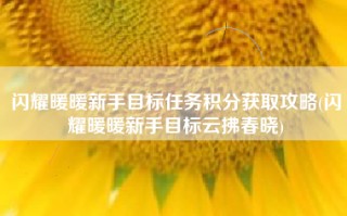 闪耀暖暖新手目标任务积分获取攻略(闪耀暖暖新手目标云拂春晓)