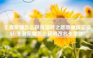 王者荣耀怎么获得瑶时之愿境星传说皮肤(王者荣耀怎么获得改名卡免费)