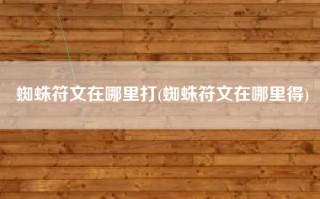 蜘蛛符文在哪里打(蜘蛛符文在哪里得)