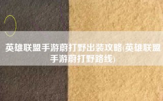 英雄联盟手游蔚打野出装攻略(英雄联盟手游蔚打野路线)