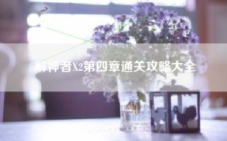 解神者X2第四章通关攻略大全