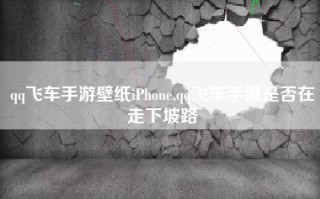 qq飞车手游壁纸iPhone,qq飞车手游是否在走下坡路
