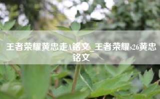 王者荣耀黄忠走A铭文_王者荣耀s26黄忠铭文