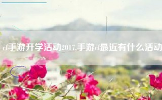 cf手游开学活动2017,手游cf最近有什么活动