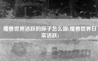 魔兽世界活跃的探子怎么做(魔兽世界日常活跃)