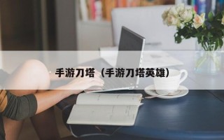 手游刀塔（手游刀塔英雄）