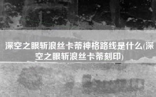 深空之眼斩浪丝卡蒂神格路线是什么(深空之眼斩浪丝卡蒂刻印)