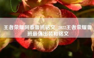 王者荣耀阿泰鲁班铭文_2022王者荣耀鲁班最强出装和铭文