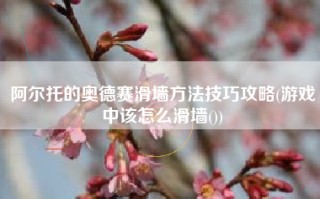 阿尔托的奥德赛滑墙方法技巧攻略(游戏中该怎么滑墙())