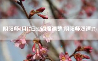 阴阳师6月17日SP阎魔调整(阴阳师双速17)