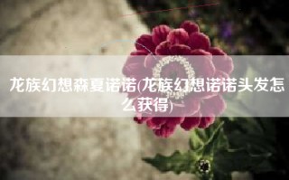 龙族幻想森夏诺诺(龙族幻想诺诺头发怎么获得)