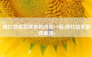 绯红结系游戏特色内容一览(绯红结系游戏崩溃)