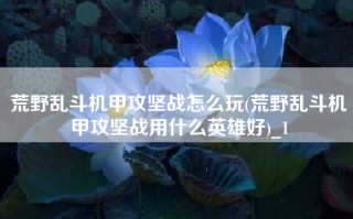 荒野乱斗机甲攻坚战怎么玩(荒野乱斗机甲攻坚战用什么英雄好)_1